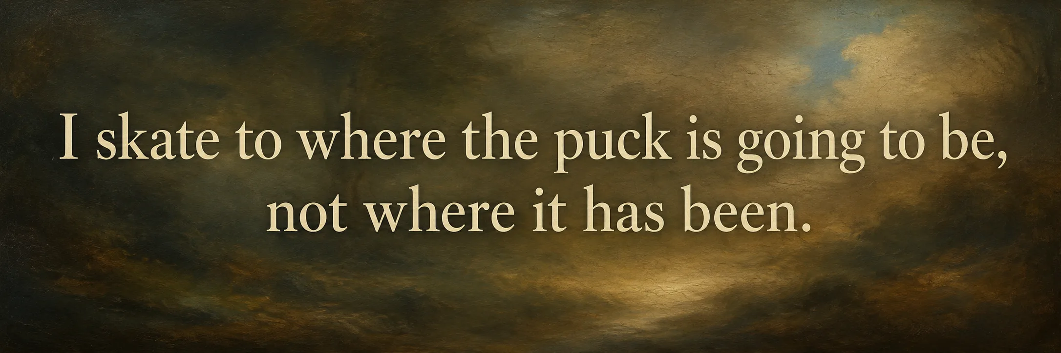 I skate to where the puck is going to be, not where it has been. — Wayne Gretzky